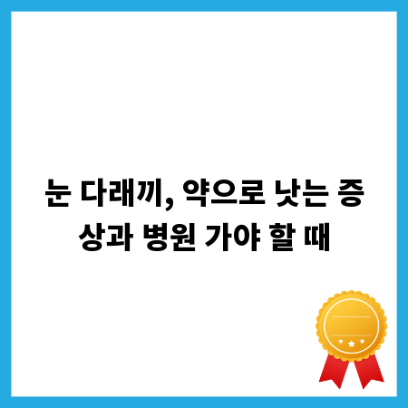 눈 다래끼, 약으로 낫는 증상과 병원 가야 할 때