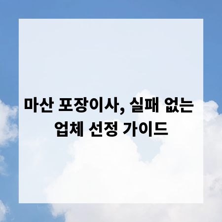 마산 포장이사, 실패 없는 업체 선정 가이드