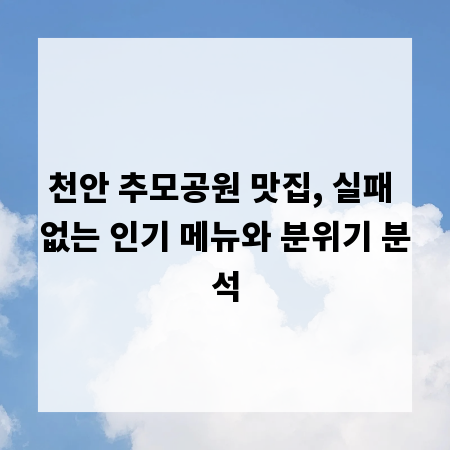 천안 추모공원 맛집, 실패 없는 인기 메뉴와 분위기 분석