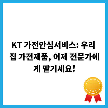 KT 가전안심서비스: 우리 집 가전제품, 이제 전문가에게 맡기세요!