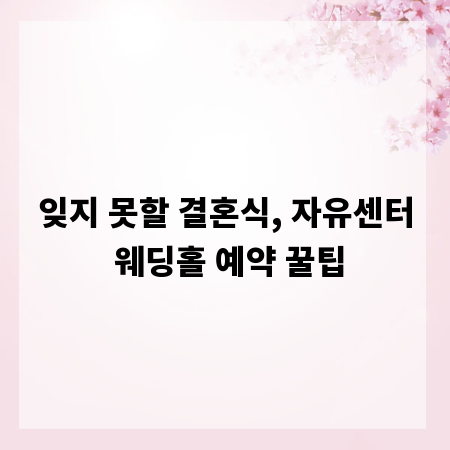 잊지 못할 결혼식, 자유센터 웨딩홀 예약 꿀팁