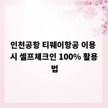 인천공항 티웨이항공 이용 시 셀프체크인 100% 활용법