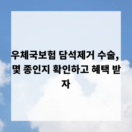 우체국보험 담석제거 수술, 몇 종인지 확인하고 혜택 받자