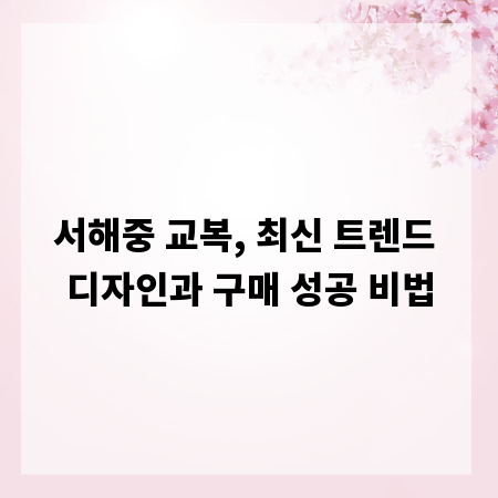 서해중 교복, 최신 트렌드 디자인과 구매 성공 비법