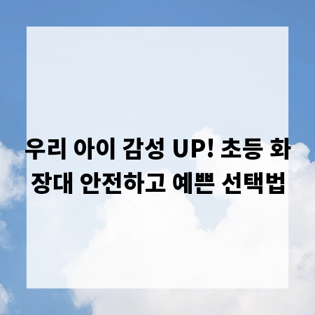 우리 아이 감성 UP! 초등 화장대 안전하고 예쁜 선택법