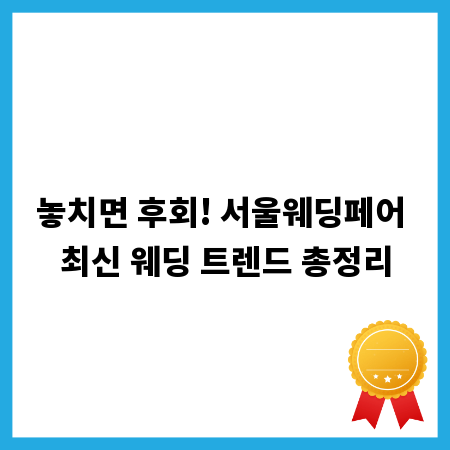 놓치면 후회! 서울웨딩페어 최신 웨딩 트렌드 총정리