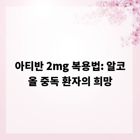 아티반 2mg 복용법: 알코올 중독 환자의 희망
