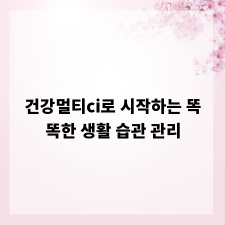 건강멀티ci로 시작하는 똑똑한 생활 습관 관리