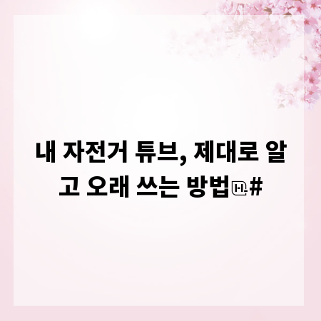 내 자전거 튜브, 제대로 알고 오래 쓰는 방법
#
