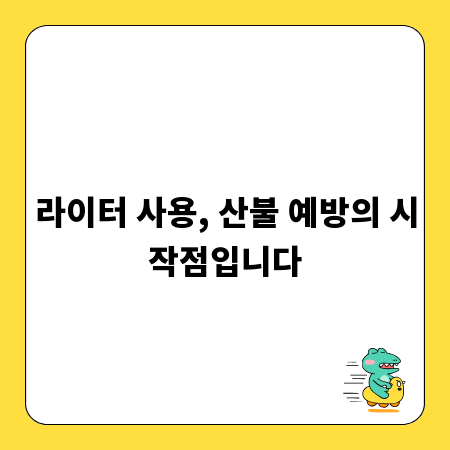 라이터 사용, 산불 예방의 시작점입니다