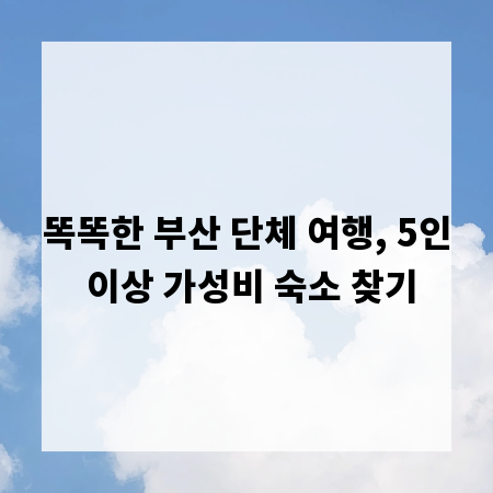 똑똑한 부산 단체 여행, 5인 이상 가성비 숙소 찾기