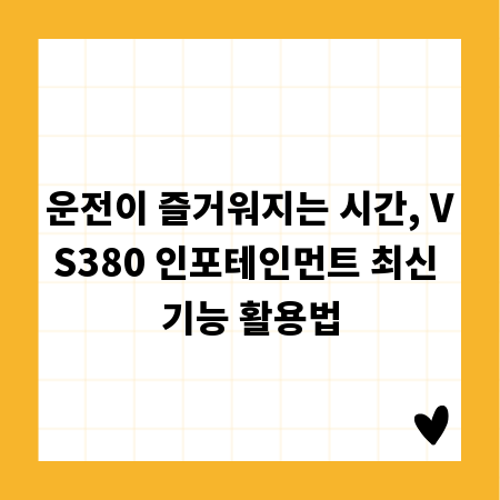 운전이 즐거워지는 시간, VS380 인포테인먼트 최신 기능 활용법