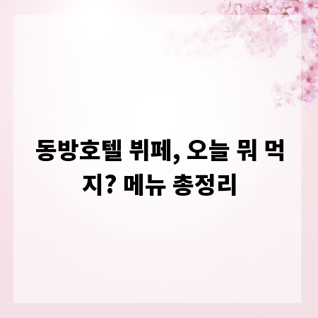 동방호텔 뷔페, 오늘 뭐 먹지? 메뉴 총정리