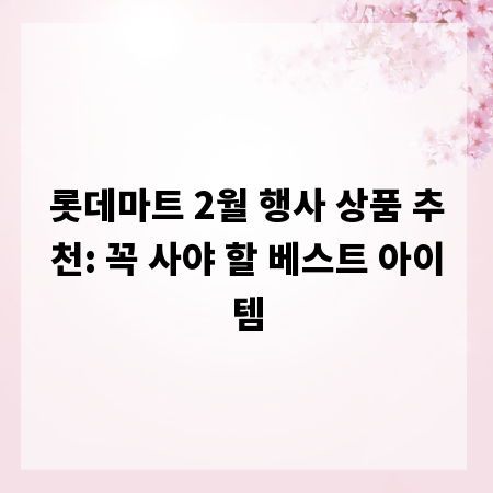 롯데마트 2월 행사 상품 추천: 꼭 사야 할 베스트 아이템