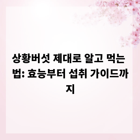 상황버섯 제대로 알고 먹는 법: 효능부터 섭취 가이드까지