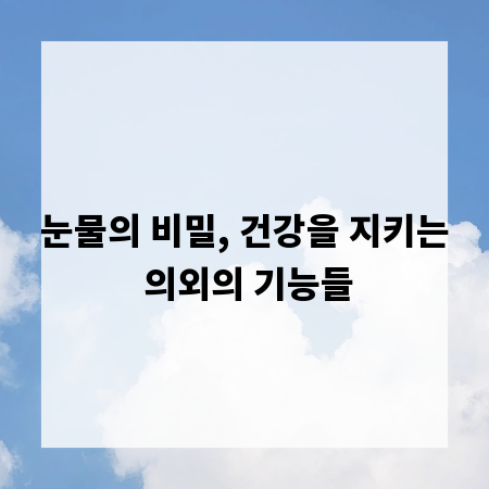 눈물의 비밀, 건강을 지키는 의외의 기능들