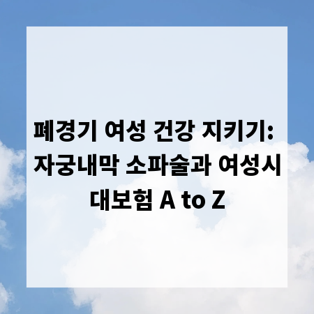 폐경기 여성 건강 지키기: 자궁내막 소파술과 여성시대보험 A to Z