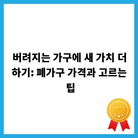 버려지는 가구에 새 가치 더하기: 폐가구 가격과 고르는 팁