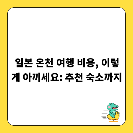 일본 온천 여행 비용, 이렇게 아끼세요: 추천 숙소까지