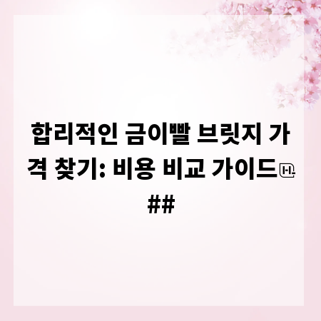 합리적인 금이빨 브릿지 가격 찾기: 비용 비교 가이드
##