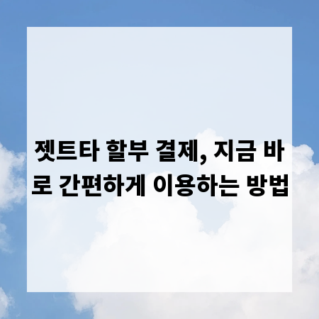 젯트타 할부 결제, 지금 바로 간편하게 이용하는 방법