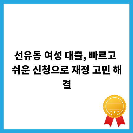 선유동 여성 대출, 빠르고 쉬운 신청으로 재정 고민 해결