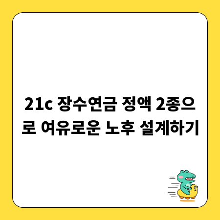 21c 장수연금 정액 2종으로 여유로운 노후 설계하기