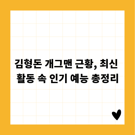 김형돈 개그맨 근황, 최신 활동 속 인기 예능 총정리