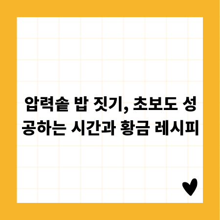 압력솥 밥 짓기, 초보도 성공하는 시간과 황금 레시피