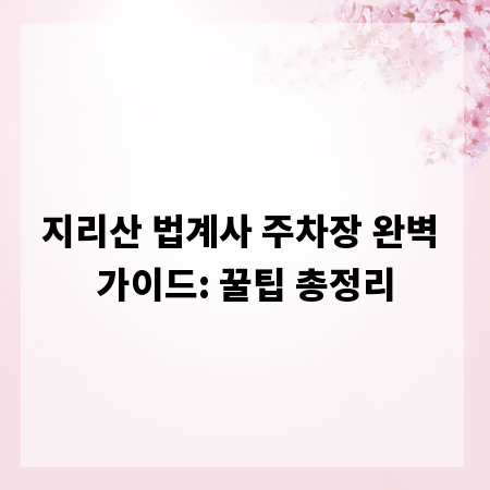 지리산 법계사 주차장 완벽 가이드: 꿀팁 총정리