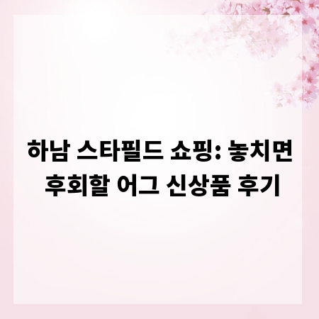 하남 스타필드 쇼핑: 놓치면 후회할 어그 신상품 후기