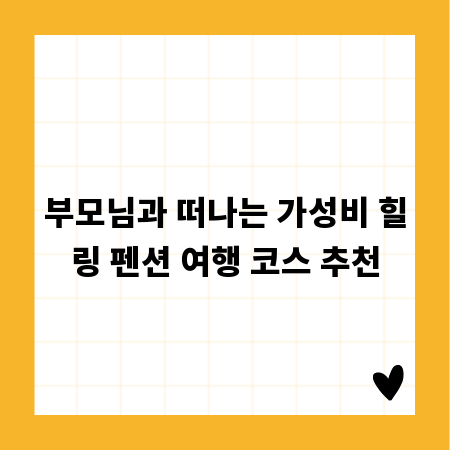부모님과 떠나는 가성비 힐링 펜션 여행 코스 추천