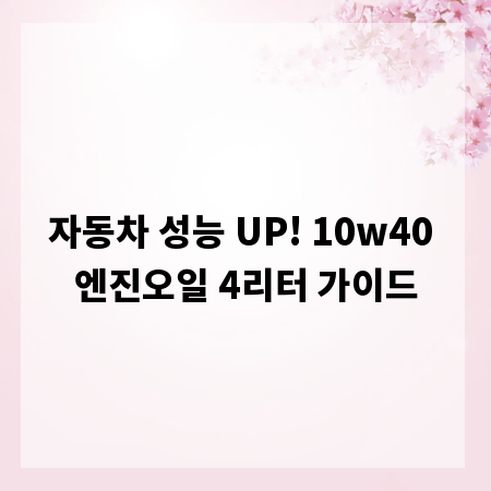자동차 성능 UP! 10w40 엔진오일 4리터 가이드