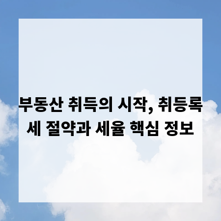부동산 취득의 시작, 취등록세 절약과 세율 핵심 정보