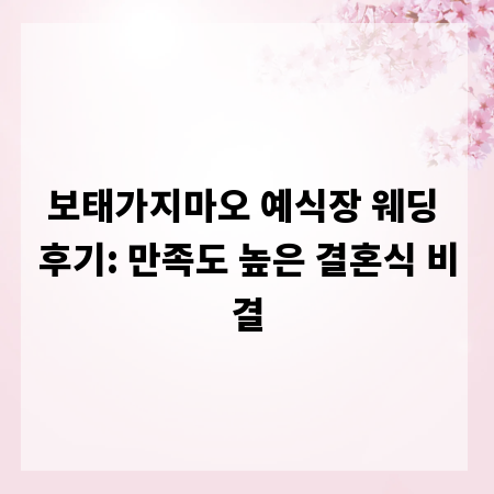 보태가지마오 예식장 웨딩 후기: 만족도 높은 결혼식 비결