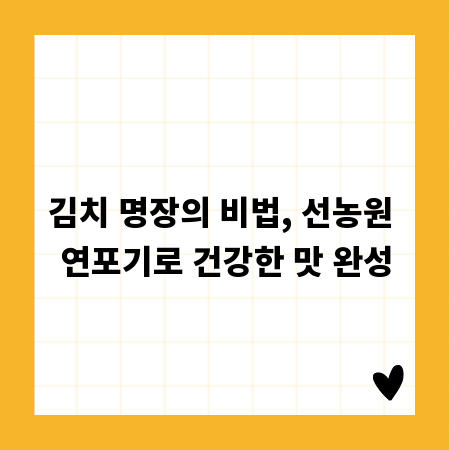 김치 명장의 비법, 선농원 연포기로 건강한 맛 완성