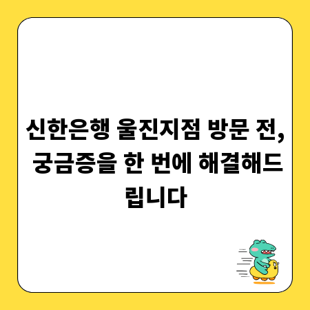 신한은행 울진지점 방문 전, 궁금증을 한 번에 해결해드립니다