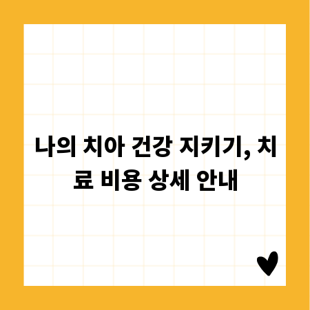 나의 치아 건강 지키기, 치료 비용 상세 안내