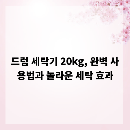 드럼 세탁기 20kg, 완벽 사용법과 놀라운 세탁 효과