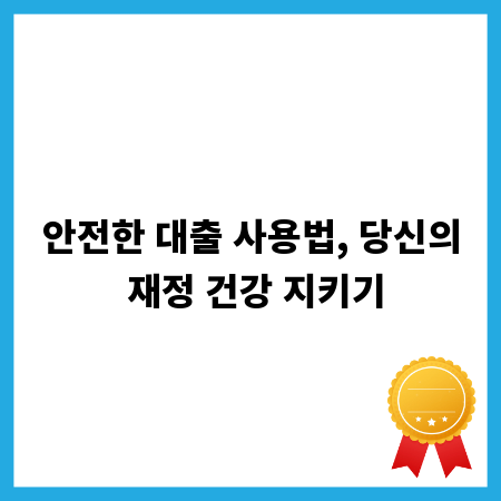 안전한 대출 사용법, 당신의 재정 건강 지키기