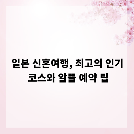 일본 신혼여행, 최고의 인기 코스와 알뜰 예약 팁