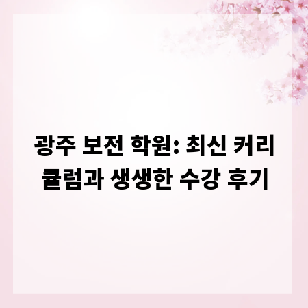 광주 보전 학원: 최신 커리큘럼과 생생한 수강 후기
