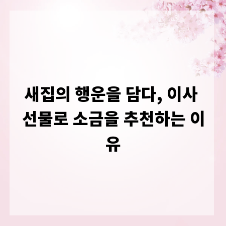 새집의 행운을 담다, 이사 선물로 소금을 추천하는 이유