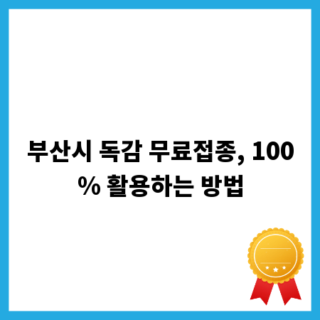 부산시 독감 무료접종, 100% 활용하는 방법