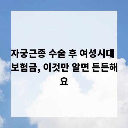 자궁근종 수술 후 여성시대 보험금, 이것만 알면 든든해요