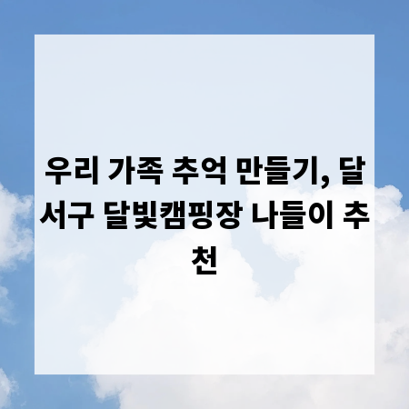 우리 가족 추억 만들기, 달서구 달빛캠핑장 나들이 추천