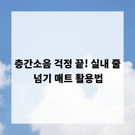 층간소음 걱정 끝! 실내 줄넘기 매트 활용법