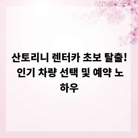 산토리니 렌터카 초보 탈출! 인기 차량 선택 및 예약 노하우