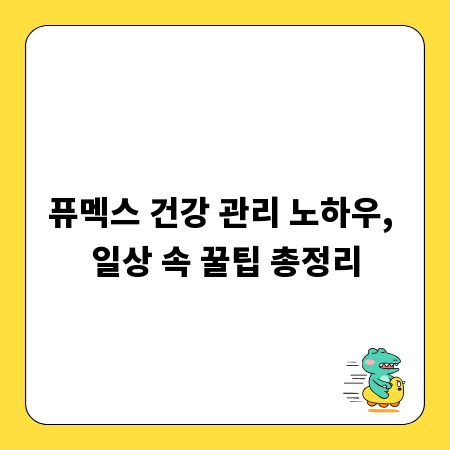 퓨멕스 건강 관리 노하우, 일상 속 꿀팁 총정리