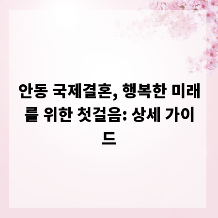 안동 국제결혼, 행복한 미래를 위한 첫걸음: 상세 가이드